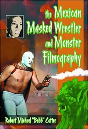 The Mexican Masked Wrestler and Monster Filmography by Robert Michael "Bobb" Cotter