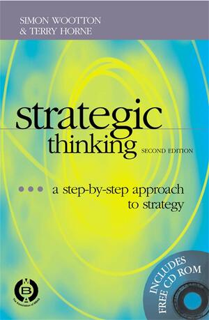 Strategic Thinking: A Step-By-Step Approach to Strategy by Simon Wootton, Terry Horne