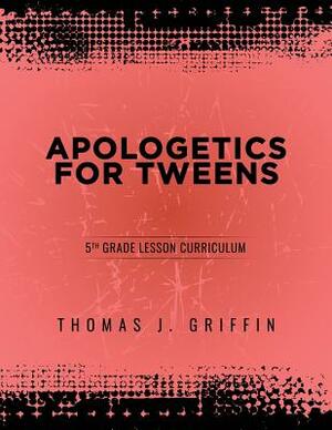Apologetics for Tweens: 5th Grade by Thomas Griffin