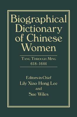 Biographical Dictionary of Chinese Women, Volume II: Tang Through Ming 618 - 1644 by Lily Xiao Hong Lee, Sue Wiles