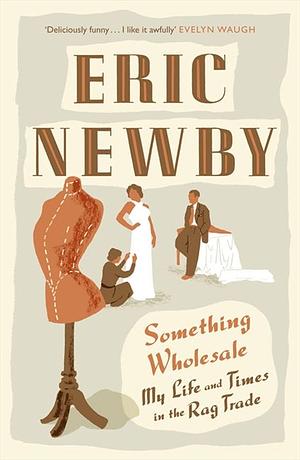 Something Wholesale: My Life and Times in the Rag Trade by Eric Newby