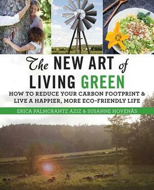 The New Art of Living Green: How to Reduce Your Carbon Footprint and Live a Happier, More Eco-Friendly Life by Susanne Hovenas, Erica Palmcrantz Aziz