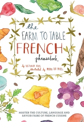 The Farm to Table French Phrasebook: Master the Culture, Language and Savoir Faire of French Cuisine by Victoria Mas