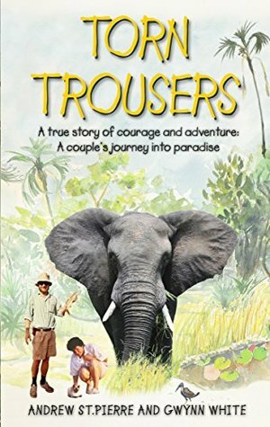 Torn Trousers: A True Story of Courage and Adventure: How A Couple Sacrificed Everything To Escape to Paradise by Andrew St. Pierre, Gwynn White
