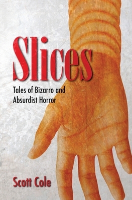 Slices: Tales of Bizarro and Absurdist Horror by Scott Cole