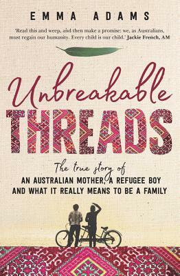 Unbreakable Threads: The True Story of an Australian Mother, a Refugee Boy and What It Really Means to Be a Family by Emma Adams
