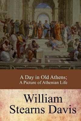 A Day in Old Athens; a Picture of Athenian Life by William Stearns Davis