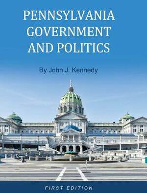 Pennsylvania Government and Politics by John J. Kennedy