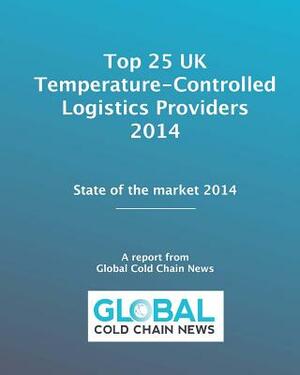 Top 25 UK Temperature-Controlled Logistics Providers 2014: State of the market 2014 by Sally Nash, Dean Stiles, Tina Massey