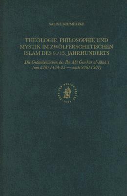 Theologie, Philosophie Und Mystik Im Zwölferschiitischen Islam Des 9./15. Jahrhunderts: Die Gedankenwelten Des Ibn Ab&#299; &#486;umh&#363;r Al-Ah&#80 by Sabine Schmidtke