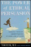 The Power of Ethical Persuasion: Winning Through Understanding at Work and at Home by Tom Rusk