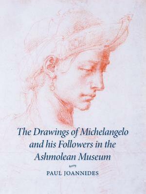 The Drawings of Michelangelo and His Followers in the Ashmolean Museum by Paul Joannides