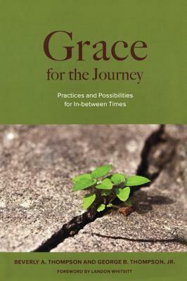 Grace for the Journey: Practices and Possibilities for In-between Times by George B. Thompson, Beverly A. Thompson