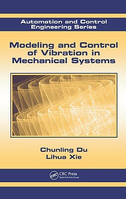 Modeling and Control of Vibration in Mechanical Systems by Lihua Xie, Chunling Du