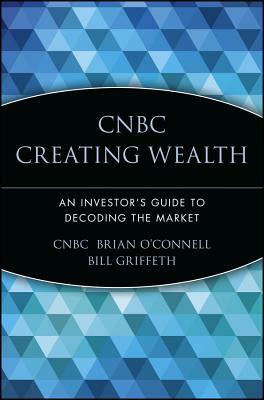 CNBC Creating Wealth: An Investor's Guide to Decoding the Market by Cnbc, Brian O'Connell