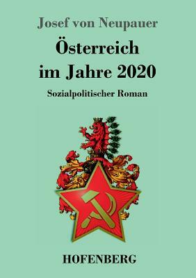 Österreich im Jahre 2020: Sozialpolitischer Roman by Josef Von Neupauer