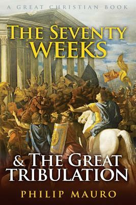 The Seventy Weeks and The Great Tribulation by Philip Mauro