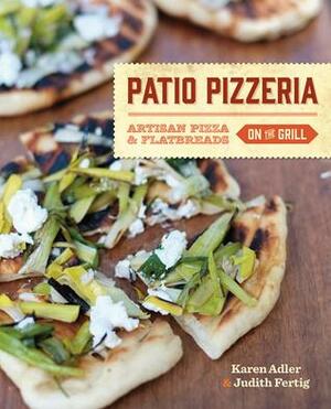 Patio Pizzeria: Artisan Pizza and Flatbreads on the Grill by Judith M. Fertig, Karen Adler