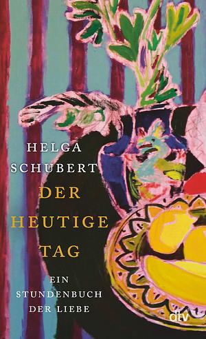 Der heutige Tag: Ein Stundenbuch der Liebe by Helga Schubert