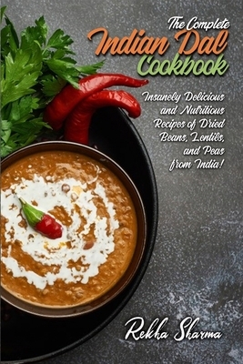 The Complete Indian Dal Cookbook: Insanely Delicious and Nutritious Recipes of Dried Beans, Lentils, and Peas from India! by Rekha Sharma
