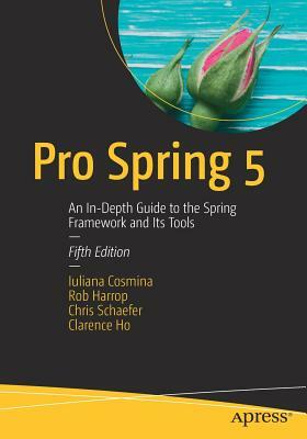 Pro Spring 5: An In-Depth Guide to the Spring Framework and Its Tools by Chris Schaefer, Rob Harrop, Iuliana Cosmina