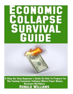 Economic Collapse Survival Guide: A Step-By-Step Beginner's Guide On How To Prepare For The Coming Economic Collapse Where Paper Money Becomes Worthle by Ronald Williams