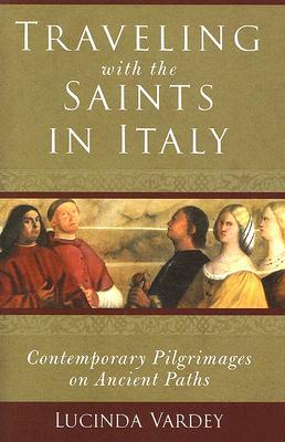 Traveling with the Saints in Italy: Contemporary Pilgrimages on Ancient Paths by Lucinda Vardey