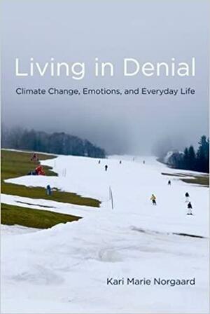 Living in Denial: Climate Change, Emotions, and Everyday Life by Kari Marie Norgaard