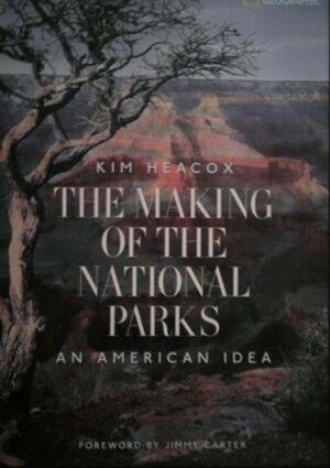 The Making of the National Parks: An American Idea by Kim Heacox