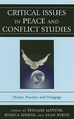 Critical Issues in Peace and Conflict Studies: Theory, Practice, and Pedagogy by Matyók Thomas, Sean Byrne, Jessica Senehi