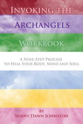 Invoking the Archangels Workbook: A 9-Step Process to Heal Your Body, Mind and Soul by Sunny Dawn Johnston