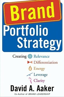 Brand Portfolio Strategy: Creating Relevance, Differentiation, Energy, Leverage, and Clarity by David A. Aaker