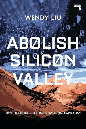 Abolish Silicon Valley: How to Liberate Technology from Capitalism by Wendy Liu