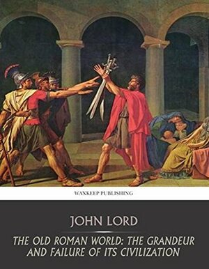 The Old Roman World: the Grandeur and Failure of Its Civilization by John Lord