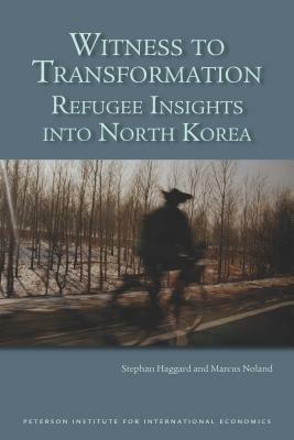 Witness To Transformation; Refugee Insights Into North Korea by Stephan Haggard, Marcus Noland