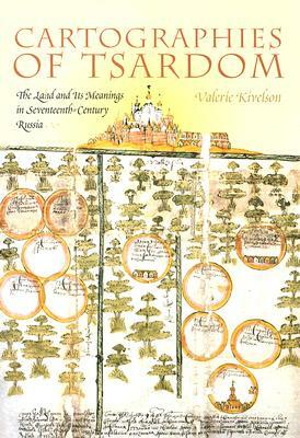 Cartographies of Tsardom: The Land and Its Meanings in Seventeenth-Century Russia by Valerie A. Kivelson
