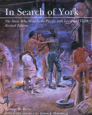 In Search of York: The Slave Who Went to the Pacific with Lewis and Clark by Robert B. Betts, James J. Holmberg