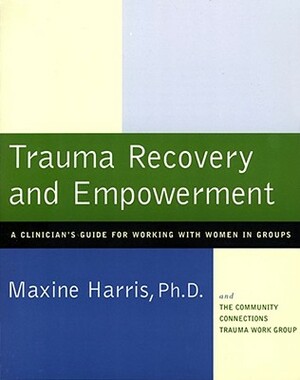 Trauma Recovery and Empowerment: A Clinician's Guide for Working with Women in Groups by Maxine Harris