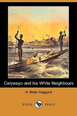 Cetywayo and His White Neighbours; Or, Remarks on Recent Events in Zululand, Natal, and the Transvaal (Dodo Press) by H. Rider Haggard