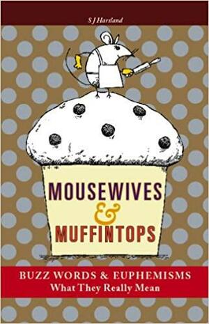 Mousewives and Muffintops: Euphemisms and Buzzwords for Today by S.J. Hartland