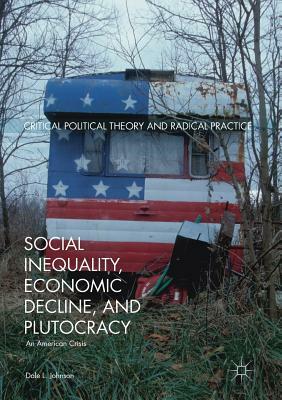 Social Inequality, Economic Decline, and Plutocracy: An American Crisis by Dale L. Johnson