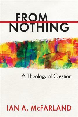 From Nothing: A Theology of Creation by Ian A. McFarland