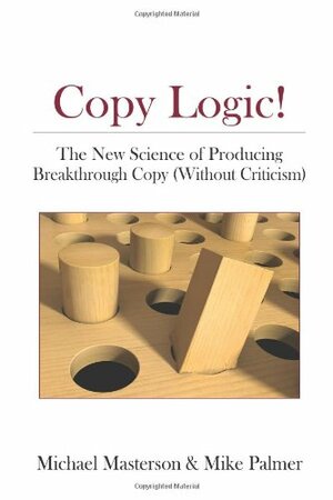 Copy Logic! The New Science of Producing Breakthrough Copy (Without Criticism) by Mike Palmer, Michael Masterson