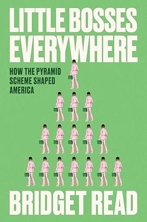 Little Bosses Everywhere: How the Pyramid Scheme Shaped America by Bridget Read