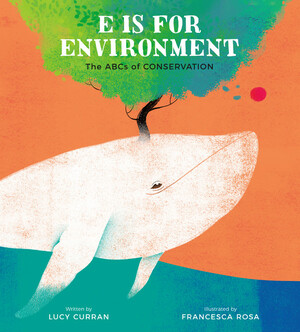 E Is for Environment: The ABCs of Conservation by Lucy Curran, Francesca Rosa