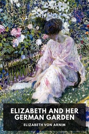 Elizabeth and Her German Garden by Elizabeth von Arnim