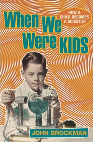 When We Were Kids: How A Child Becomes A Scientist by John Brockman