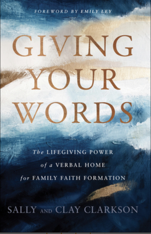 Giving Your Words: The Lifegiving Power of a Verbal Home for Family Faith Formation by Sally Clarkson