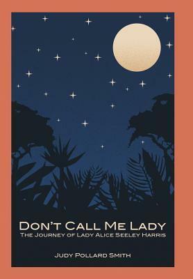 Don't Call Me Lady: The Journey of Lady Alice Seeley Harris by Judy Pollard Smith