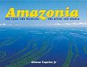 Amazonia: The Land, the Wildlife, the River, the People by Afonso Capelas, Edward Horton, Alexandra Gonzales